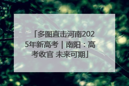 多图直击河南2025年新高考｜南阳：高考收官 未来可期