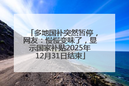 多地国补突然暂停，网友：慢慢变味了，显示国家补贴2025年12月31日结束