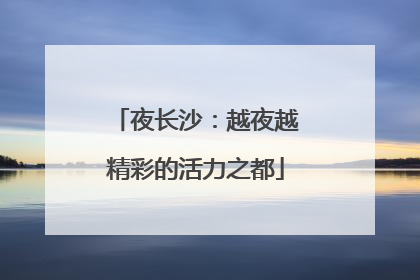 夜长沙：越夜越精彩的活力之都