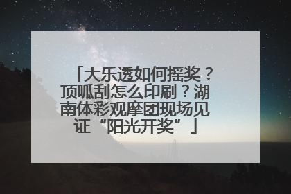 大乐透如何摇奖？顶呱刮怎么印刷？湖南体彩观摩团现场见证“阳光开奖”