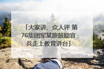 大家讲、众人评 第76集团军某旅鼓励官兵走上教育讲台