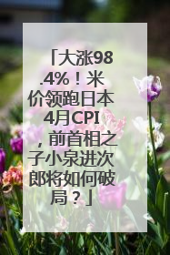 大涨98.4%！米价领跑日本4月CPI，前首相之子小泉进次郎将如何破局？