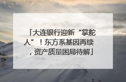 大连银行迎新“掌舵人”！东方系基因再续，资产质量困局待解