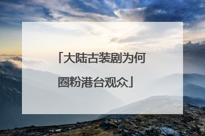 大陆古装剧为何圈粉港台观众