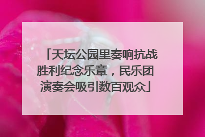 天坛公园里奏响抗战胜利纪念乐章，民乐团演奏会吸引数百观众