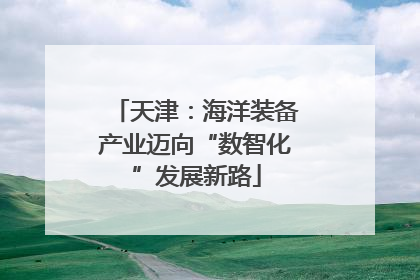 天津：海洋装备产业迈向“数智化”发展新路