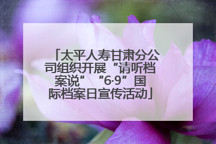 太平人寿甘肃分公司组织开展“请听档案说”“6·9”国际档案日宣传活动