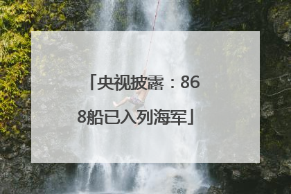 央视披露：868船已入列海军