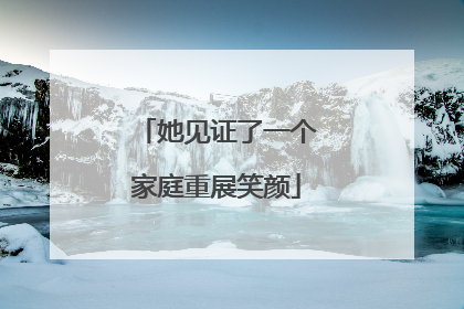 她见证了一个家庭重展笑颜