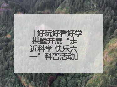 好玩好看好学 拱墅开展“走近科学 快乐六一”科普活动