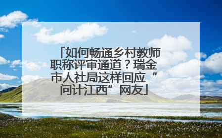 如何畅通乡村教师职称评审通道？瑞金市人社局这样回应“问计江西”网友