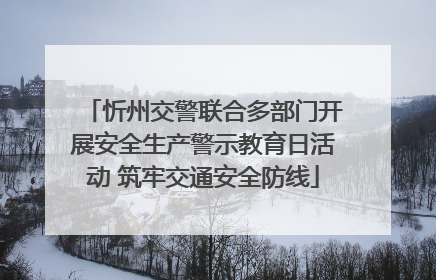 忻州交警联合多部门开展安全生产警示教育日活动 筑牢交通安全防线