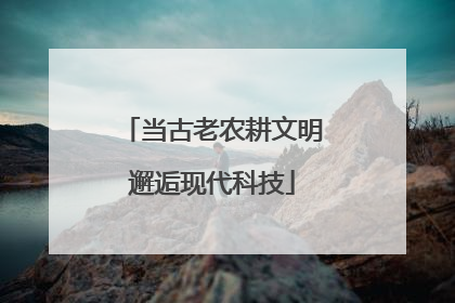 当古老农耕文明邂逅现代科技