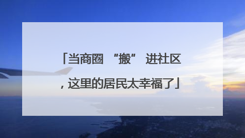 当商圈 “搬” 进社区，这里的居民太幸福了