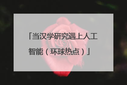 当汉学研究遇上人工智能（环球热点）