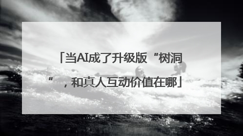 当AI成了升级版“树洞”，和真人互动价值在哪