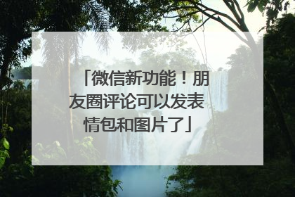 微信新功能！朋友圈评论可以发表情包和图片了