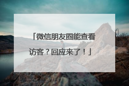 微信朋友圈能查看访客？回应来了！