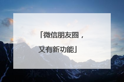 微信朋友圈，又有新功能