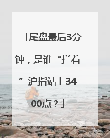尾盘最后3分钟，是谁“拦着”沪指站上3400点？