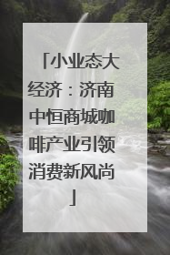 小业态大经济：济南中恒商城咖啡产业引领消费新风尚