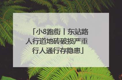 小8跑街丨东站路人行道地砖破损严重 行人通行存隐患