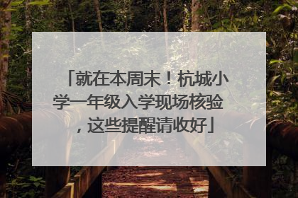 就在本周末！杭城小学一年级入学现场核验，这些提醒请收好