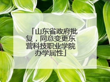 山东省政府批复，同意变更东营科技职业学院办学属性