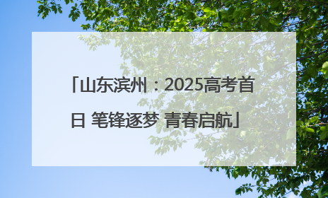 山东滨州：2025高考首日 笔锋逐梦 青春启航