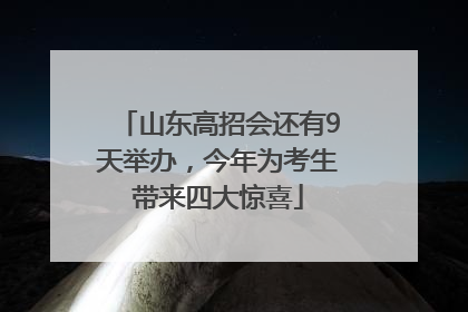 山东高招会还有9天举办，今年为考生带来四大惊喜