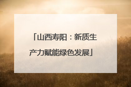 山西寿阳：新质生产力赋能绿色发展