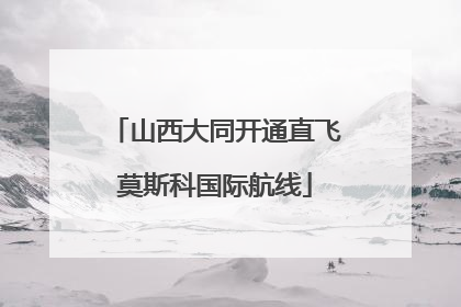 山西大同开通直飞莫斯科国际航线