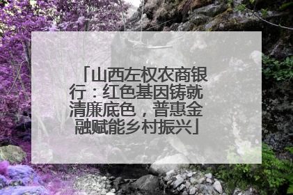 山西左权农商银行：红色基因铸就清廉底色，普惠金融赋能乡村振兴