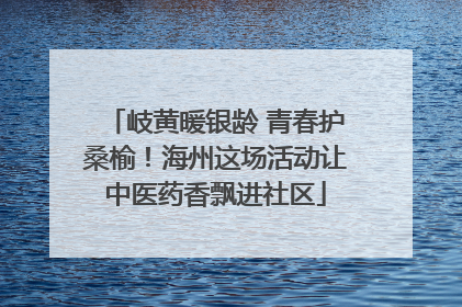 岐黄暖银龄 青春护桑榆！海州这场活动让中医药香飘进社区