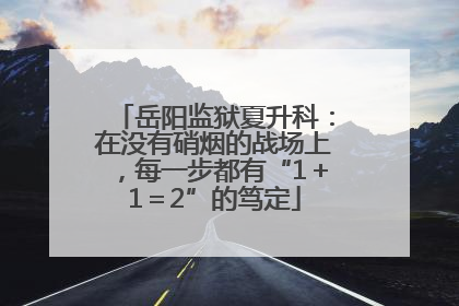 岳阳监狱夏升科：在没有硝烟的战场上，每一步都有“1＋1＝2”的笃定