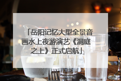 岳阳记忆大型全景音画水上夜游演艺《洞庭之上》正式启航