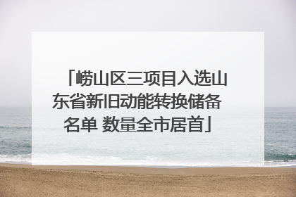 崂山区三项目入选山东省新旧动能转换储备名单 数量全市居首