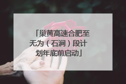 巢黄高速合肥至无为（石涧）段计划年底前启动