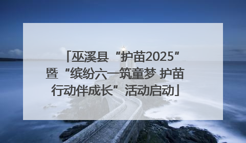 巫溪县“护苗2025”暨“缤纷六一筑童梦 护苗行动伴成长”活动启动