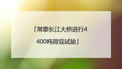常泰长江大桥进行4400吨荷载试验