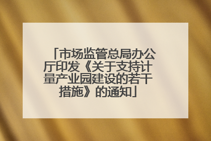 市场监管总局办公厅印发《关于支持计量产业园建设的若干措施》的通知