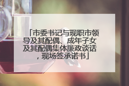 市委书记与现职市领导及其配偶、成年子女及其配偶集体廉政谈话，现场签承诺书
