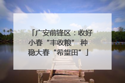 广安前锋区：收好小春“丰收粮” 种稳大春“希望田”
