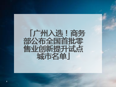 广州入选！商务部公布全国首批零售业创新提升试点城市名单