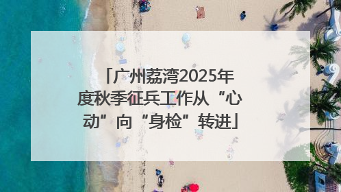 广州荔湾2025年度秋季征兵工作从“心动”向“身检”转进