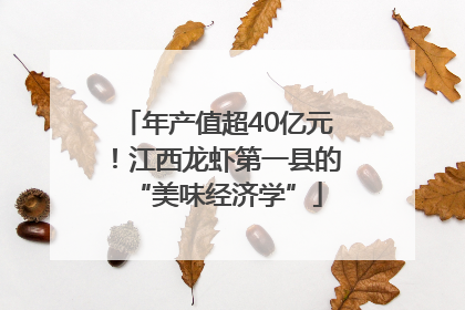 年产值超40亿元！江西龙虾第一县的“美味经济学”