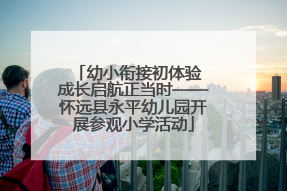 幼小衔接初体验 成长启航正当时——怀远县永平幼儿园开展参观小学活动
