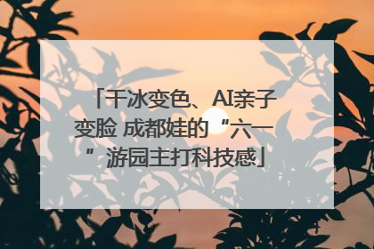 干冰变色、AI亲子变脸 成都娃的“六一”游园主打科技感