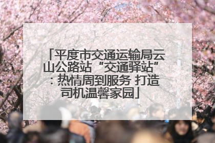平度市交通运输局云山公路站“交通驿站”：热情周到服务 打造司机温馨家园