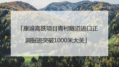 康渝高铁项目青村隧道进口正洞掘进突破1000米大关